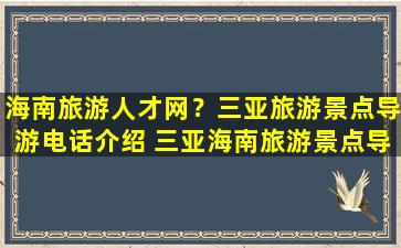 海南旅游人才网？三亚旅游景点导游电话介绍 三亚海南旅游景点导游电话介绍